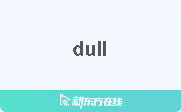 Dull中文什么意思 在线翻译 读发音 用法 双语例句 近反义词 柯林斯雅思备考词典 新东方在线